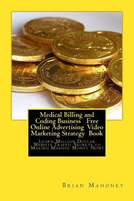 Medical Billing and Coding Business Free Online Advertising Video Marketing Strategy Book: Learn Million Dollar Website Traffic Secrets to Making Mass by And Coding, Medical Billing