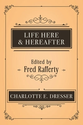 Life Here and Hereafter by Dresser, Charlotte E.