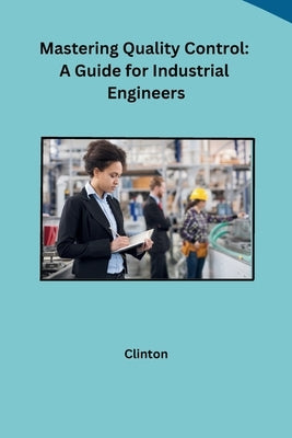 Mastering Quality Control: A Guide for Industrial Engineers by Clinton