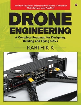 Drone Engineering: A Complete Roadmap for Designing, Building and Flying UAVs by Karthik K