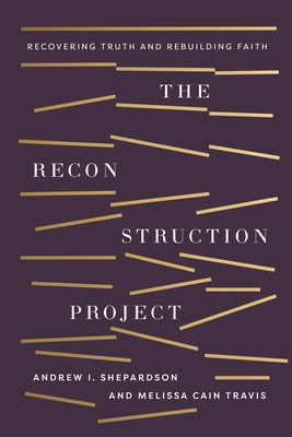 The Reconstruction Project: Recovering Truth and Rebuilding Faith by Shepardson, Andrew Ike
