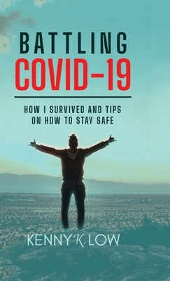 Battling COVID-19: How I Survived and Tips on How to Stay Safe by K. Low, Kenny
