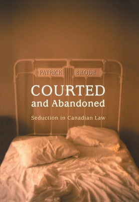 Courted and Abandoned: Seduction in Canadian Law by Brode, Patrick