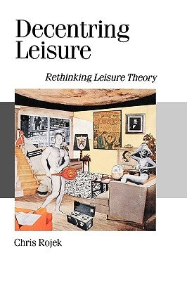 Decentring Leisure: Rethinking Leisure Theory by Rojek, Chris