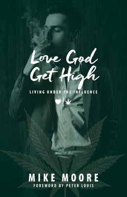 Love God Get High: Living Under The Influence by Moore, Mike