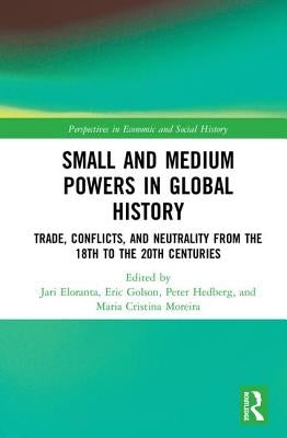 Small and Medium Powers in Global History: Trade, Conflicts, and Neutrality from the 18th to the 20th Centuries by Eloranta, Jari