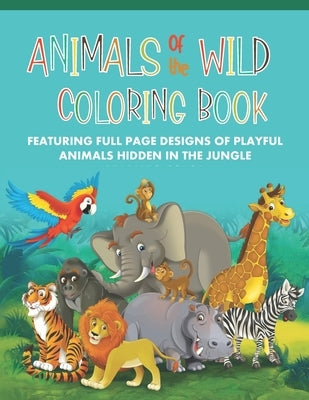 Animals of the Wild Coloring Book Featuring Full Page Designs of Playful Animals Hidden in the Jungle: For Ages 8 and Up by Highway 62 Publishing