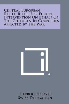 Central European Relief; Relief for Europe; Intervention on Behalf of the Children in Countries Affected by the War by Hoover, Herbert