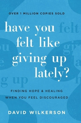 Have You Felt Like Giving Up Lately?: Finding Hope and Healing When You Feel Discouraged by Wilkerson, David