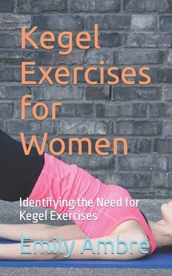 Kegel Exercises for Women: Identifying the Need for Kegel Exercises by Ambre, Emily