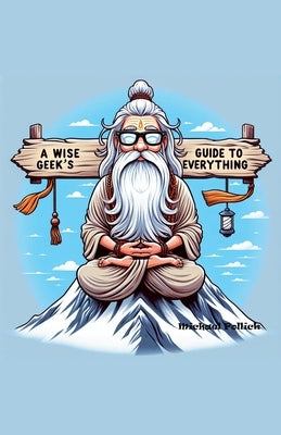 A Wise Geek's Guide To Everything by Pollick, Michael