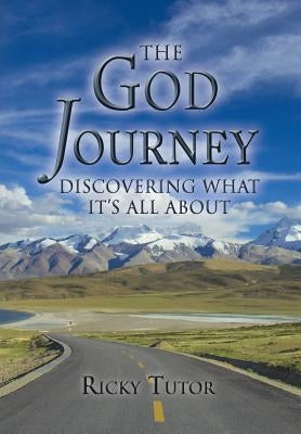 The God Journey: Discovering What It's All About by Tutor, Ricky