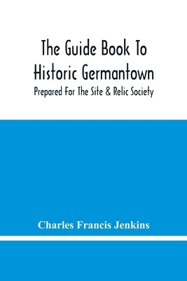 The Guide Book To Historic Germantown: Prepared For The Site & Relic Society by Francis Jenkins, Charles