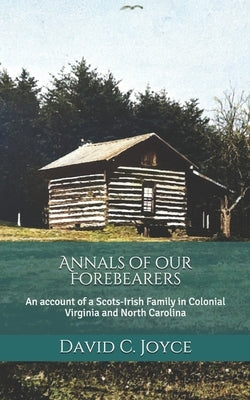 Annals of our Forebearers: An account of a Scots-Irish Family in Colonial Virginia and North Carolina by Joyce, David C.