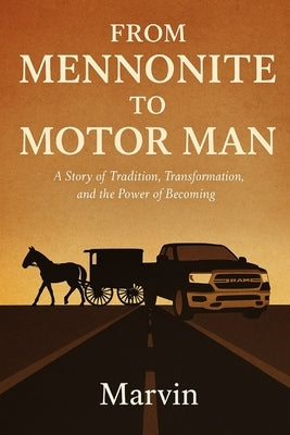 From Mennonite To Motor Man: A story of Tradition, Transformation, and the Power of Becoming by Martin, Marvin