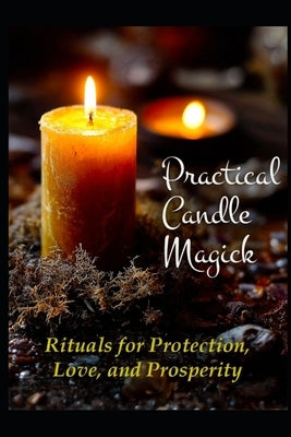 Practical Candle Magick: Rituals for Protection, Love, and Prosperity by Media, Llh