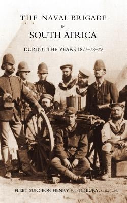 Naval Brigade in South Africa During the Years 1877-78-79 by Norbury, Henry F.
