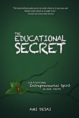 The Educational Secret: Cultivating Entrepreneurial Spirit in Our Youth by Desai, Ami