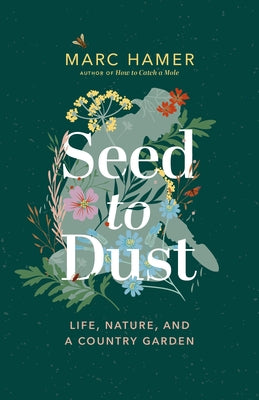 Seed to Dust: Life, Nature, and a Country Garden by Hamer, Marc
