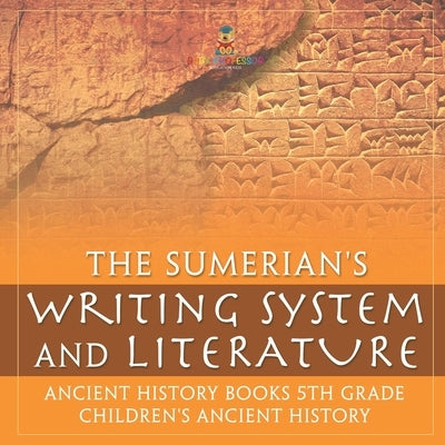 The Sumerians' Writing System and Literature - Ancient History Books 5th Grade Children's Ancient History by Baby Professor