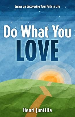Do What You Love: Essays on Uncovering Your Path in Life by Junttila, Henri