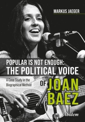 Popular Is Not Enough: The Political Voice of Joan Baez: A Case Study in the Biographical Method by Jaeger, Markus