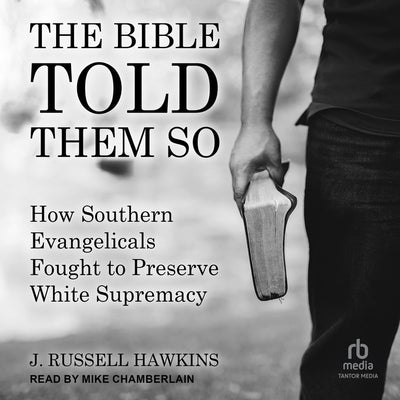 The Bible Told Them So: How Southern Evangelicals Fought to Preserve White Supremacy by Hawkins, J. Russell