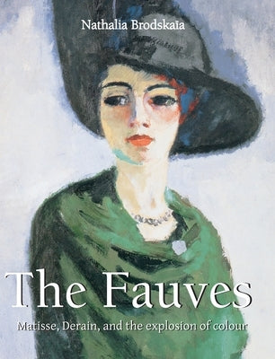 The Fauves: Matisse, Derain, and the explosion of colour by Brodskaïa, Nathalia