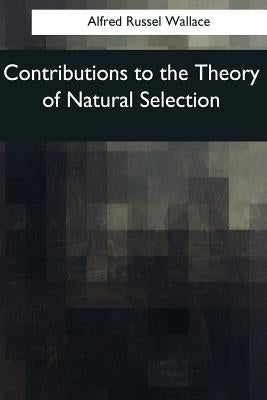 Contributions to the Theory of Natural Selection: A Series of Essays by Wallace, Alfred Russel
