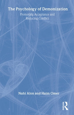 The Psychology of Demonization: Promoting Acceptance and Reducing Conflict by Alon, Nahi