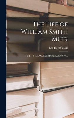 The Life of William Smith Muir; His Forebears, Wives and Posterity, 1769-1956 by Muir, Leo Joseph 1880- Ed