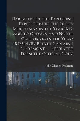 Narrative of the Exploring Expedition to the Rocky Mountains in the Year 1842, and to Oregon and North California in the Years 1843?44 /By Brevet Capt by Fre?mont, John Charles