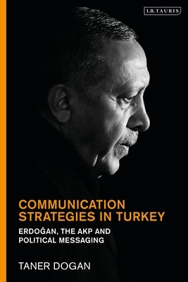 Communication Strategies in Turkey: Erdogan, the Akp and Political Messaging by Dogan, Taner