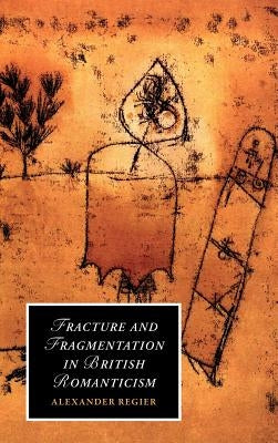 Fracture and Fragmentation in British Romanticism by Regier, Alexander