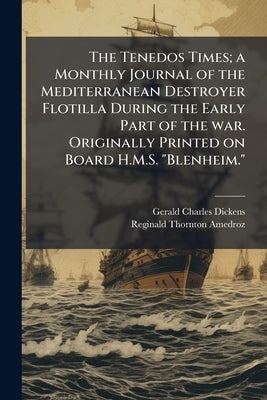 The Tenedos Times; a Monthly Journal of the Mediterranean Destroyer Flotilla During the Early Part of the war. Originally Printed on Board H.M.S. "Ble by Dickens, Gerald Charles