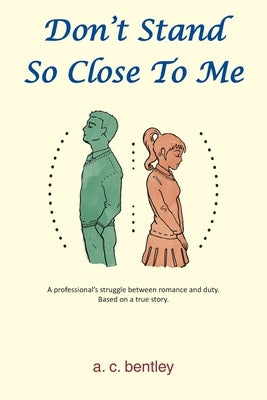 Don't Stand So Close To Me: A Professional's Struggle between Romance and Duty by Bentley, A. C.