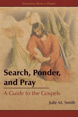 Search, Ponder, and Pray: A Guide to the Gospels by Smith, Julie M.