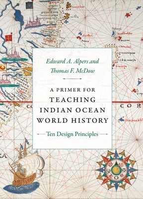 A Primer for Teaching Indian Ocean World History: Ten Design Principles by Alpers, Edward a.