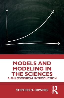 Models and Modeling in the Sciences: A Philosophical Introduction by Downes, Stephen M.