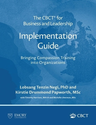 The CBCT(R) for Business and Leadership Implementation Guide: Bringing Compassion Training into Organizations by Negi, Lobsang Tenzin