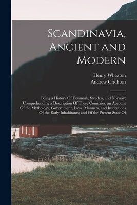 Scandinavia, Ancient and Modern: Being a History Of Denmark, Sweden, and Norway: Comprehending a Description Of These Countries; an Account Of the Myt by Crichton, Andrew