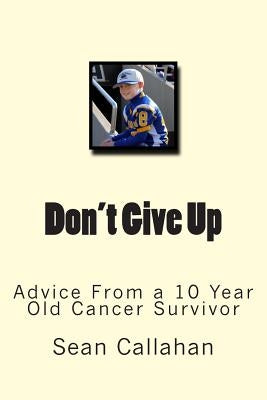 Don't Give Up: Advice from a 10 year old cancer survivor by Callahan, Janine Kelly