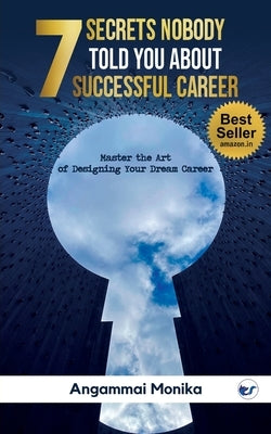 7 Secrets Nobody told you about successful Career: Master the art of designing your dream career: Master the art of designing your dream career by Monika, Angammai