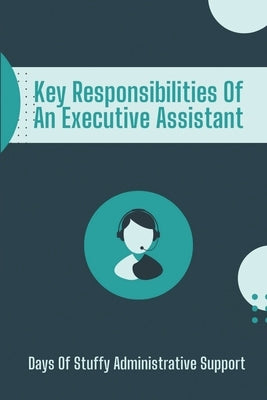 Key Responsibilities Of An Executive Assistant: Days Of Stuffy Administrative Support: Successful Executive Assistant by McMillin, Della