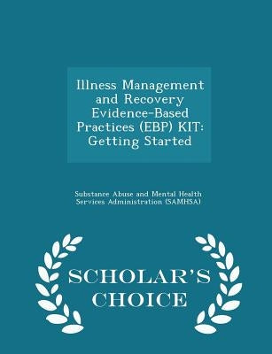 Illness Management and Recovery Evidence-Based Practices (Ebp) Kit: Getting Started - Scholar's Choice Edition by Substance Abuse and Mental Health Servic