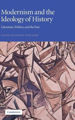 Modernism and the Ideology of History: Literature, Politics, and the Past by Williams, Louise Blakeney