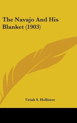 The Navajo And His Blanket (1903) by Hollister, Uriah S.