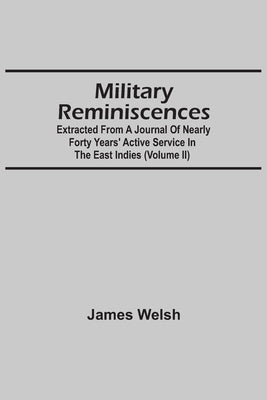 Military Reminiscences: Extracted From A Journal Of Nearly Forty Years' Active Service In The East Indies (Volume Ii) by Welsh, James