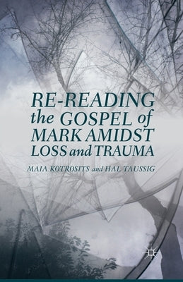 Re-Reading the Gospel of Mark Amidst Loss and Trauma by Kotrosits, Maia