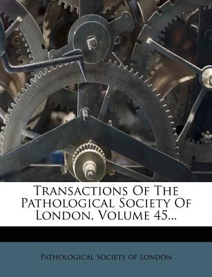Transactions of the Pathological Society of London, Volume 45... by Pathological Society of London